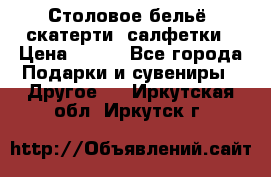 Столовое бельё, скатерти, салфетки › Цена ­ 100 - Все города Подарки и сувениры » Другое   . Иркутская обл.,Иркутск г.